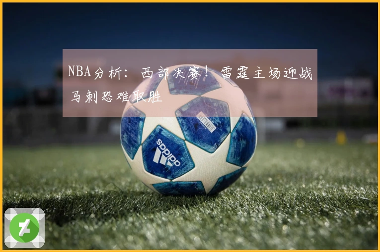 NBA分析：西部决赛！雷霆主场迎战马刺恐难取胜