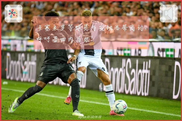 卡塞米罗等球员与安切洛蒂商讨，呼吁召回内马尔！