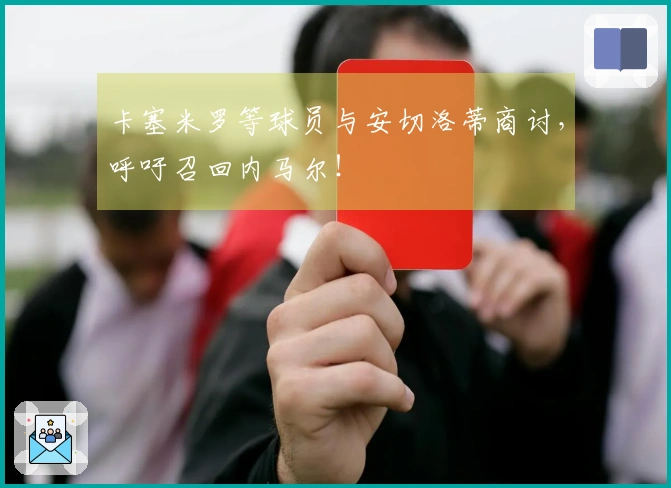卡塞米罗等球员与安切洛蒂商讨,呼吁召回内马尔!